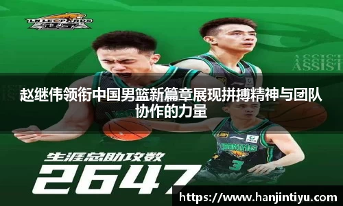 赵继伟领衔中国男篮新篇章展现拼搏精神与团队协作的力量