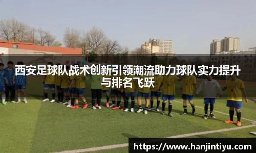西安足球队战术创新引领潮流助力球队实力提升与排名飞跃