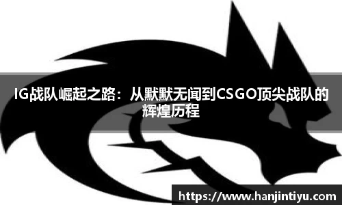 IG战队崛起之路：从默默无闻到CSGO顶尖战队的辉煌历程