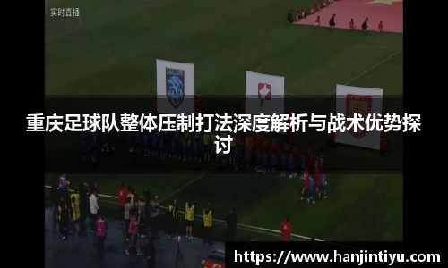 重庆足球队整体压制打法深度解析与战术优势探讨