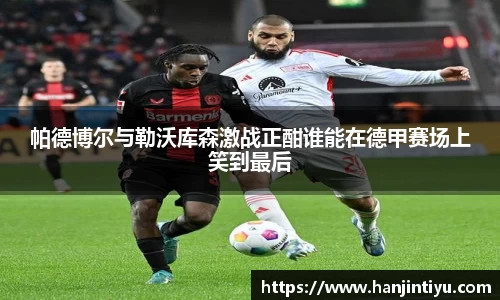 帕德博尔与勒沃库森激战正酣谁能在德甲赛场上笑到最后