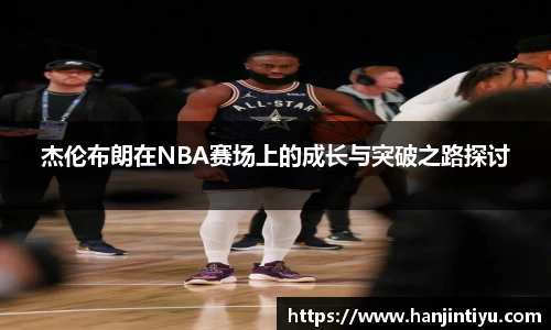 杰伦布朗在NBA赛场上的成长与突破之路探讨